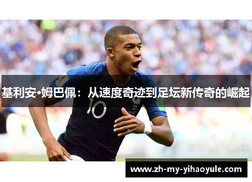 基利安·姆巴佩：从速度奇迹到足坛新传奇的崛起