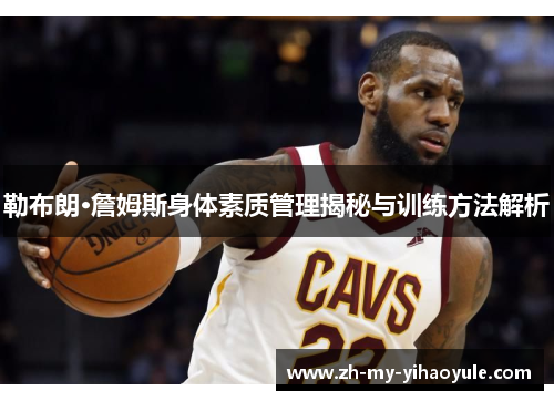 勒布朗·詹姆斯身体素质管理揭秘与训练方法解析