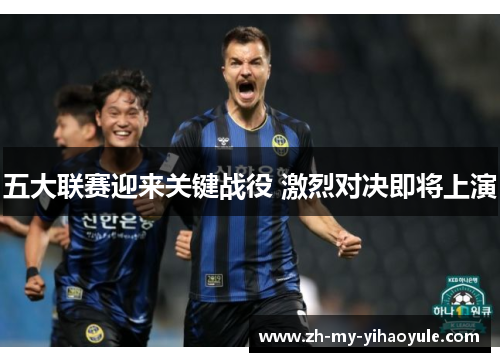 五大联赛迎来关键战役 激烈对决即将上演