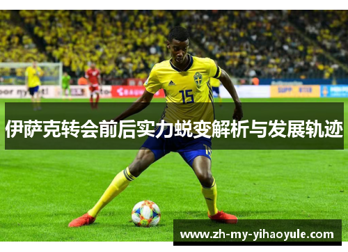 伊萨克转会前后实力蜕变解析与发展轨迹