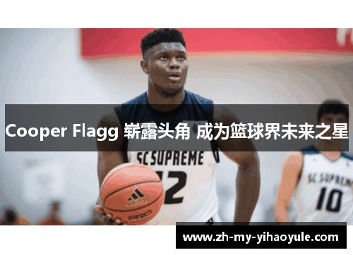 Cooper Flagg 崭露头角 成为篮球界未来之星