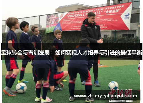 足球转会与青训发展：如何实现人才培养与引进的最佳平衡