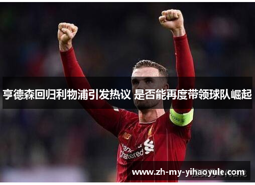 亨德森回归利物浦引发热议 是否能再度带领球队崛起