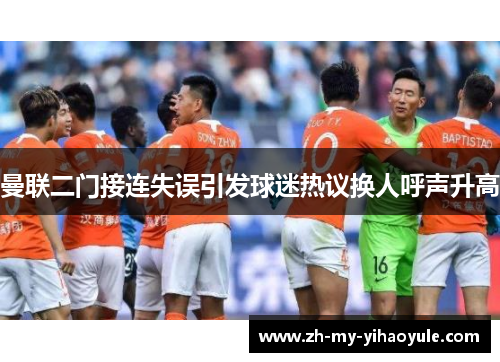 曼联二门接连失误引发球迷热议换人呼声升高