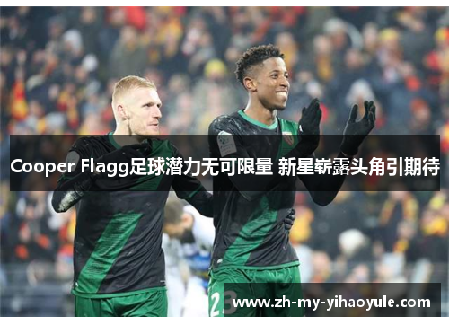 Cooper Flagg足球潜力无可限量 新星崭露头角引期待