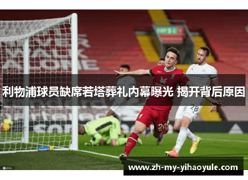 利物浦球员缺席若塔葬礼内幕曝光 揭开背后原因